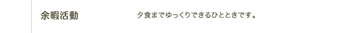 15:00 余暇活動｜夕食までゆっくりできるひとときです。